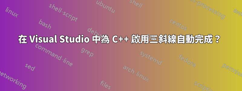 在 Visual Studio 中為 C++ 啟用三斜線自動完成？