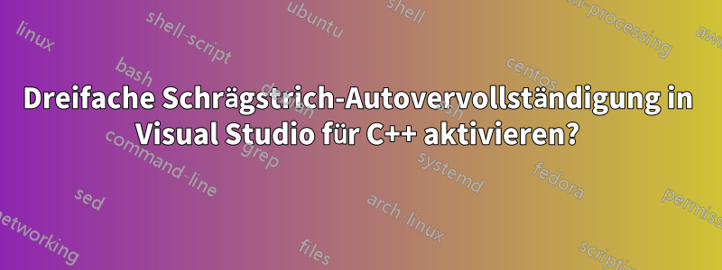 Dreifache Schrägstrich-Autovervollständigung in Visual Studio für C++ aktivieren?