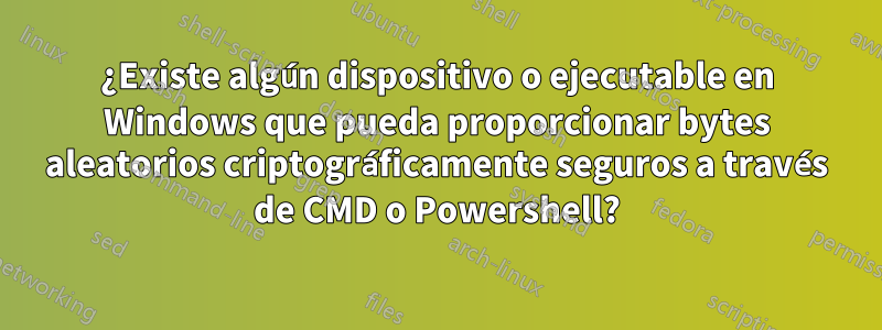 ¿Existe algún dispositivo o ejecutable en Windows que pueda proporcionar bytes aleatorios criptográficamente seguros a través de CMD o Powershell?