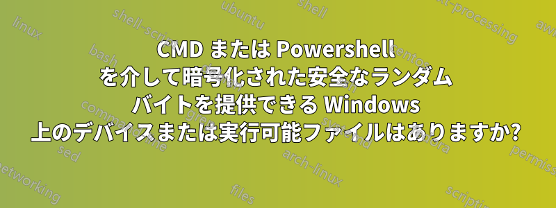 CMD または Powershell を介して暗号化された安全なランダム バイトを提供できる Windows 上のデバイスまたは実行可能ファイルはありますか?