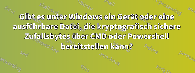 Gibt es unter Windows ein Gerät oder eine ausführbare Datei, die kryptografisch sichere Zufallsbytes über CMD oder Powershell bereitstellen kann?