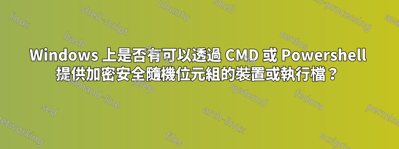 Windows 上是否有可以透過 CMD 或 Powershell 提供加密安全隨機位元組的裝置或執行檔？