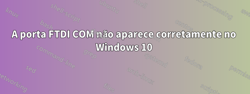 A porta FTDI COM não aparece corretamente no Windows 10