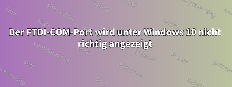 Der FTDI-COM-Port wird unter Windows 10 nicht richtig angezeigt