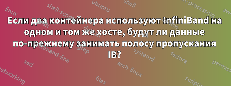 Если два контейнера используют InfiniBand на одном и том же хосте, будут ли данные по-прежнему занимать полосу пропускания IB?