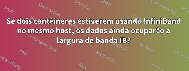 Se dois contêineres estiverem usando InfiniBand no mesmo host, os dados ainda ocuparão a largura de banda IB?