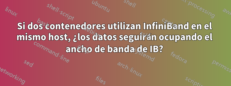 Si dos contenedores utilizan InfiniBand en el mismo host, ¿los datos seguirán ocupando el ancho de banda de IB?