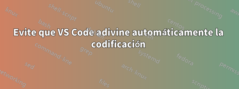 Evite que VS Code adivine automáticamente la codificación