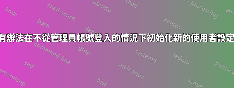 有沒有辦法在不從管理員帳號登入的情況下初始化新的使用者設定檔？