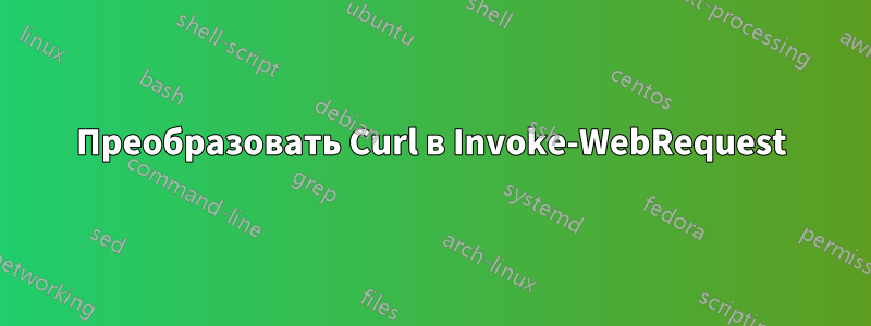 Преобразовать Curl в Invoke-WebRequest