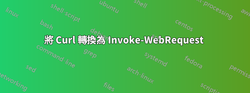 將 Curl 轉換為 Invoke-WebRequest