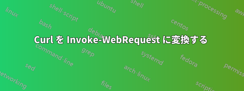 Curl を Invoke-WebRequest に変換する