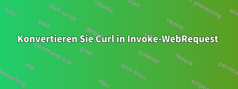 Konvertieren Sie Curl in Invoke-WebRequest