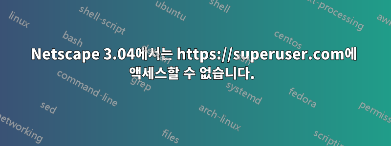 Netscape 3.04에서는 https://superuser.com에 액세스할 수 없습니다. 