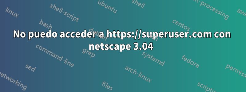 No puedo acceder a https://superuser.com con netscape 3.04 