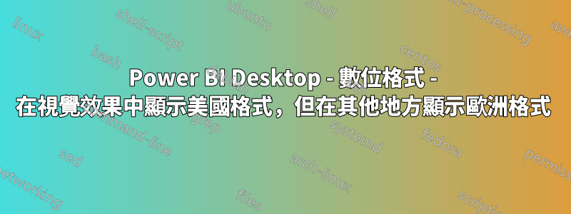 Power BI Desktop - 數位格式 - 在視覺效果中顯示美國格式，但在其他地方顯示歐洲格式