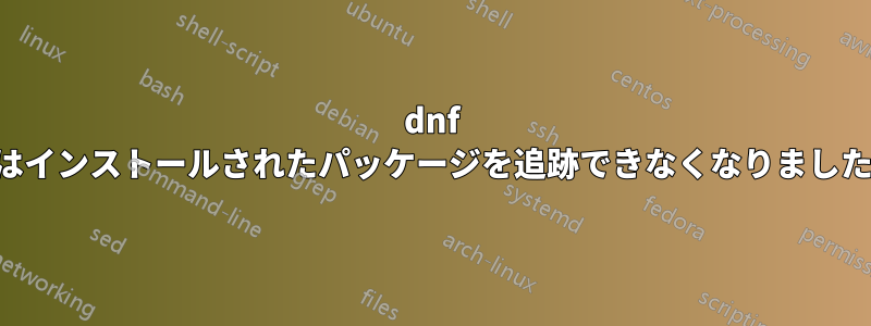 dnf はインストールされたパッケージを追跡できなくなりました