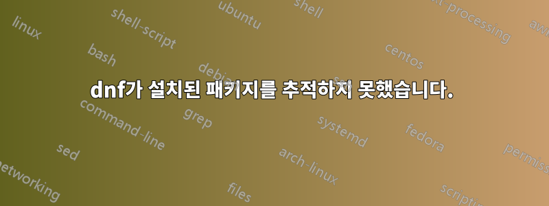 dnf가 설치된 패키지를 추적하지 못했습니다.