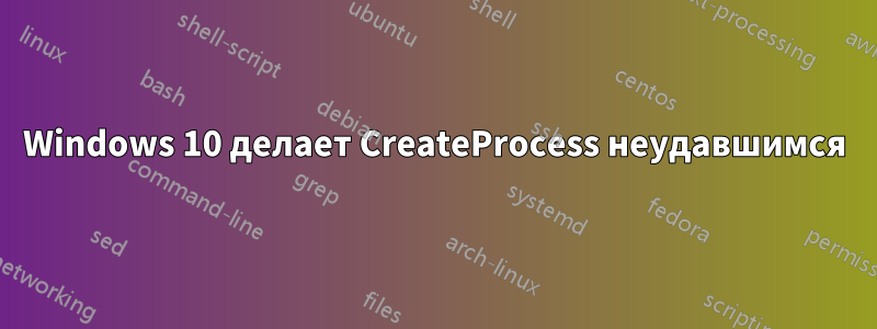 Windows 10 делает CreateProcess неудавшимся