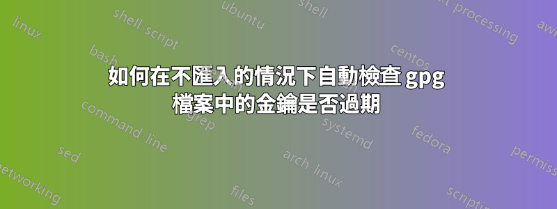 如何在不匯入的情況下自動檢查 gpg 檔案中的金鑰是否過期