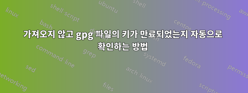 가져오지 않고 gpg 파일의 키가 만료되었는지 자동으로 확인하는 방법