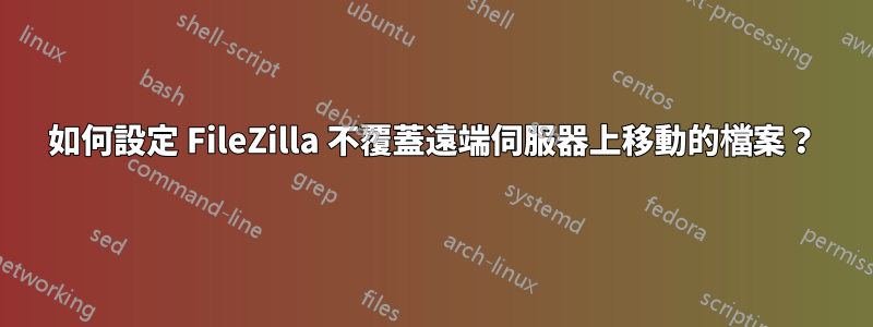 如何設定 FileZilla 不覆蓋遠端伺服器上移動的檔案？