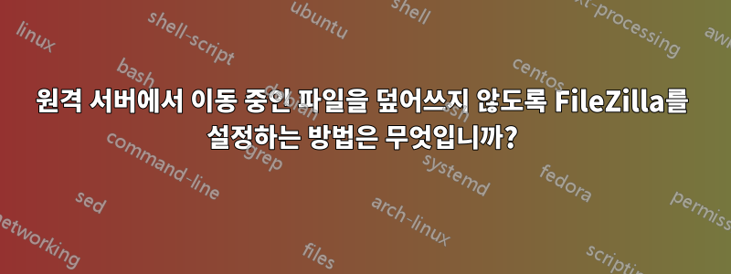 원격 서버에서 이동 중인 파일을 덮어쓰지 않도록 FileZilla를 설정하는 방법은 무엇입니까?