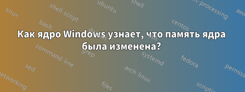 Как ядро ​​Windows узнает, что память ядра была изменена?