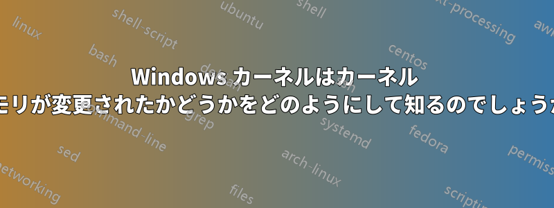 Windows カーネルはカーネル メモリが変更されたかどうかをどのようにして知るのでしょうか?