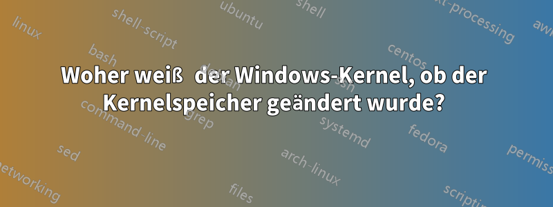 Woher weiß der Windows-Kernel, ob der Kernelspeicher geändert wurde?