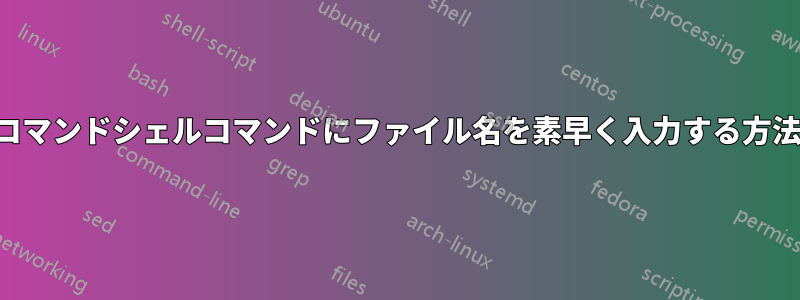 コマンドシェルコマンドにファイル名を素早く入力する方法