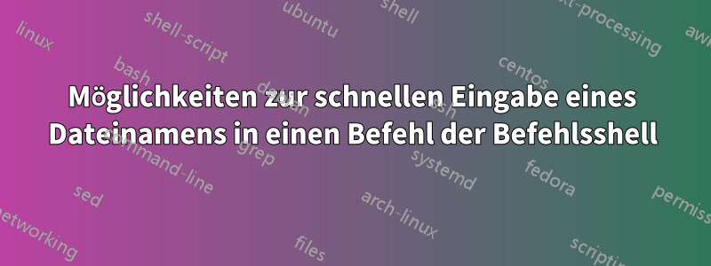 Möglichkeiten zur schnellen Eingabe eines Dateinamens in einen Befehl der Befehlsshell