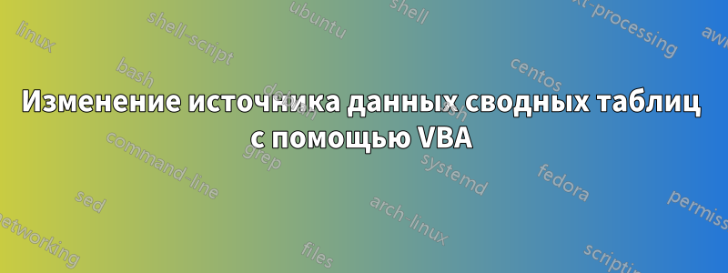 Изменение источника данных сводных таблиц с помощью VBA