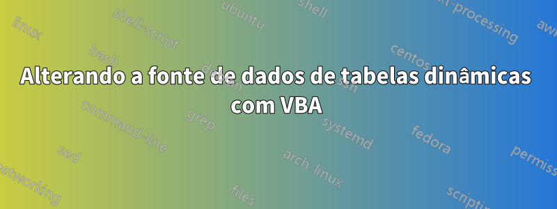 Alterando a fonte de dados de tabelas dinâmicas com VBA