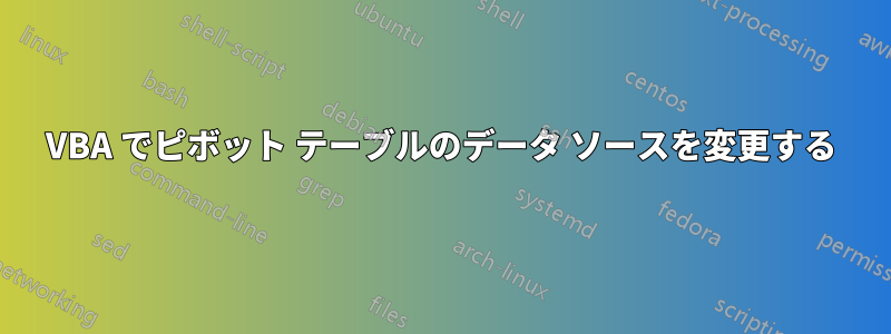 VBA でピボット テーブルのデータ ソースを変更する