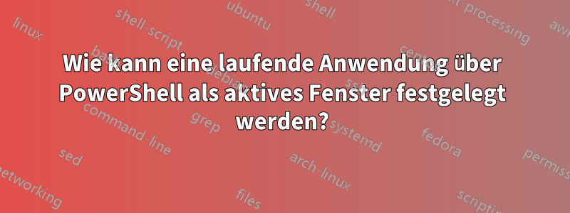 Wie kann eine laufende Anwendung über PowerShell als aktives Fenster festgelegt werden?