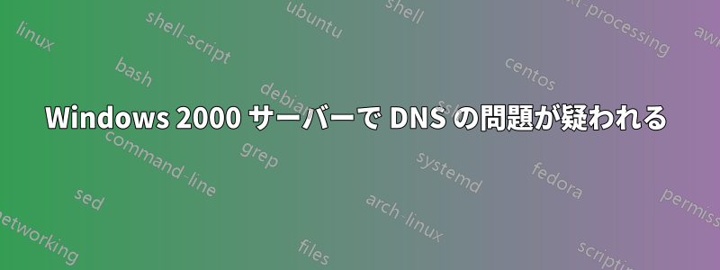 Windows 2000 サーバーで DNS の問題が疑われる