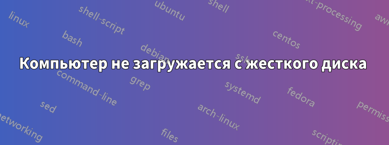 Компьютер не загружается с жесткого диска