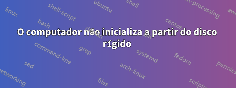 O computador não inicializa a partir do disco rígido