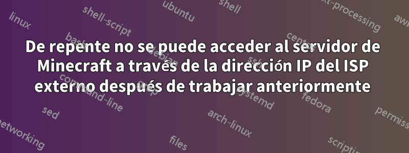 De repente no se puede acceder al servidor de Minecraft a través de la dirección IP del ISP externo después de trabajar anteriormente