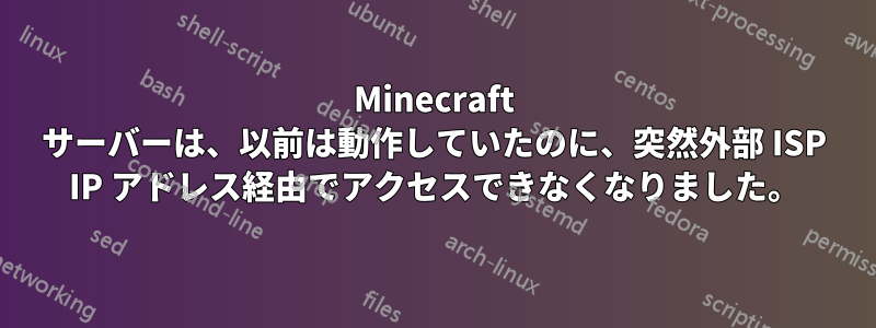 Minecraft サーバーは、以前は動作していたのに、突然外部 ISP IP アドレス経由でアクセスできなくなりました。