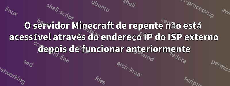 O servidor Minecraft de repente não está acessível através do endereço IP do ISP externo depois de funcionar anteriormente