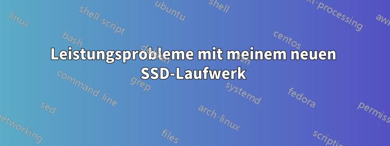 Leistungsprobleme mit meinem neuen SSD-Laufwerk