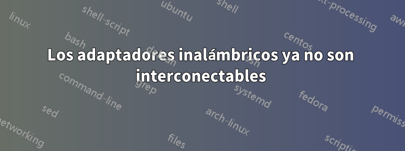 Los adaptadores inalámbricos ya no son interconectables