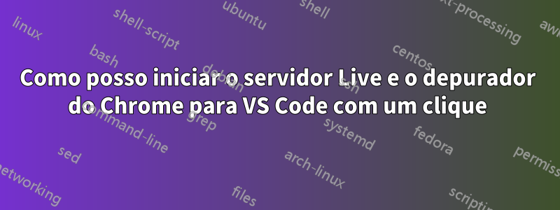 Como posso iniciar o servidor Live e o depurador do Chrome para VS Code com um clique