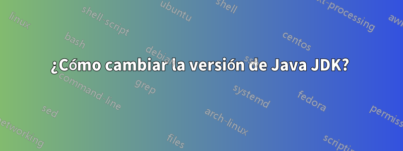 ¿Cómo cambiar la versión de Java JDK?