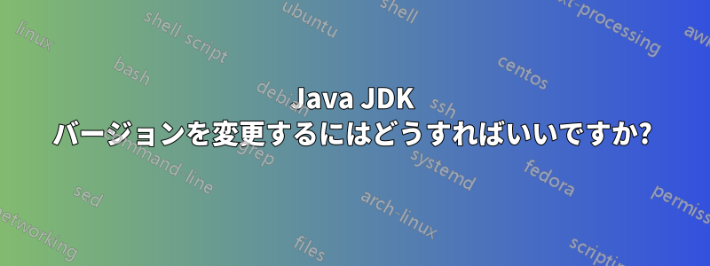 Java JDK バージョンを変更するにはどうすればいいですか?