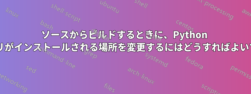 ソースからビルドするときに、Python バイナリがインストールされる場所を変更するにはどうすればよいですか?