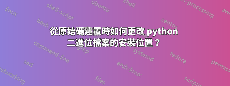 從原始碼建置時如何更改 python 二進位檔案的安裝位置？