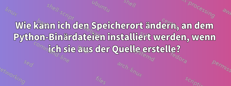 Wie kann ich den Speicherort ändern, an dem Python-Binärdateien installiert werden, wenn ich sie aus der Quelle erstelle?